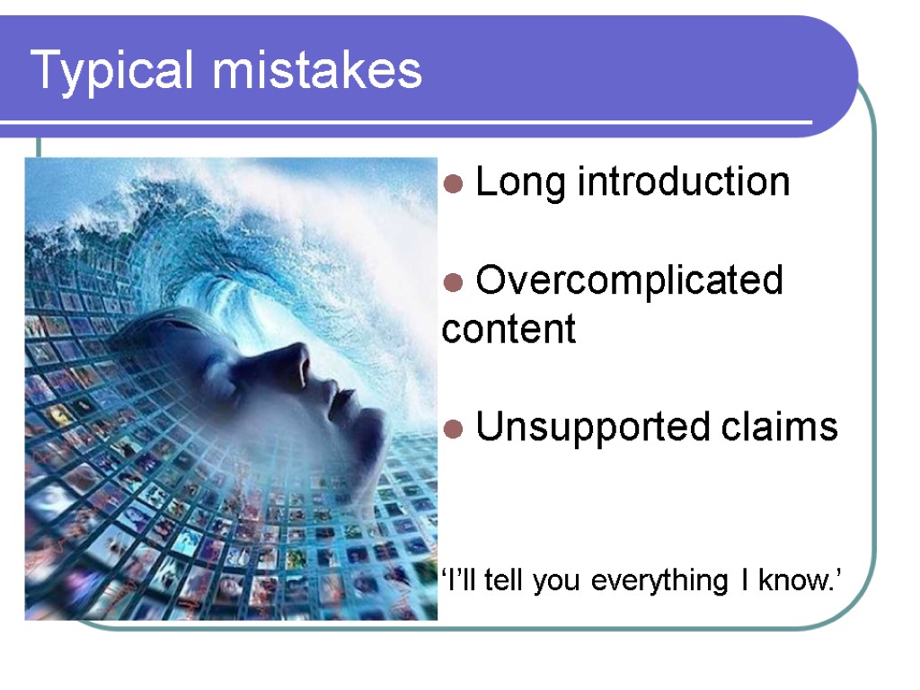 Typical mistakes Long introduction Overcomplicated content Unsupported claims ‘I’ll tell you everything I know.’